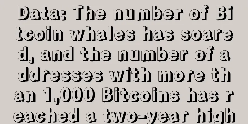 Data: The number of Bitcoin whales has soared, and the number of addresses with more than 1,000 Bitcoins has reached a two-year high