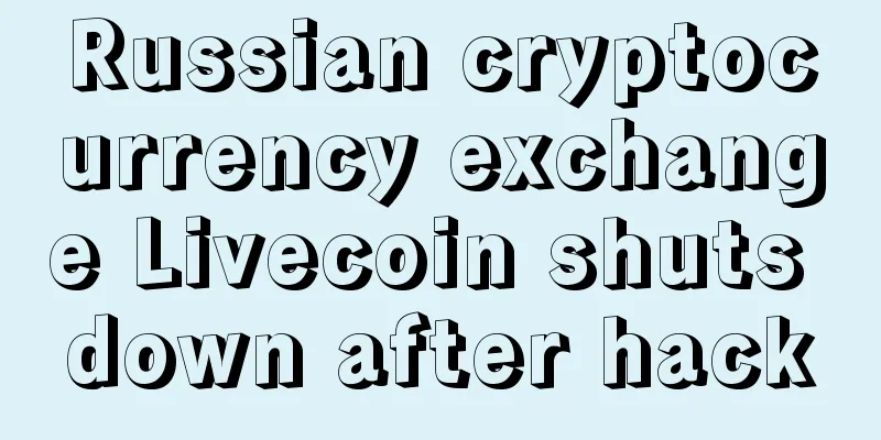 Russian cryptocurrency exchange Livecoin shuts down after hack