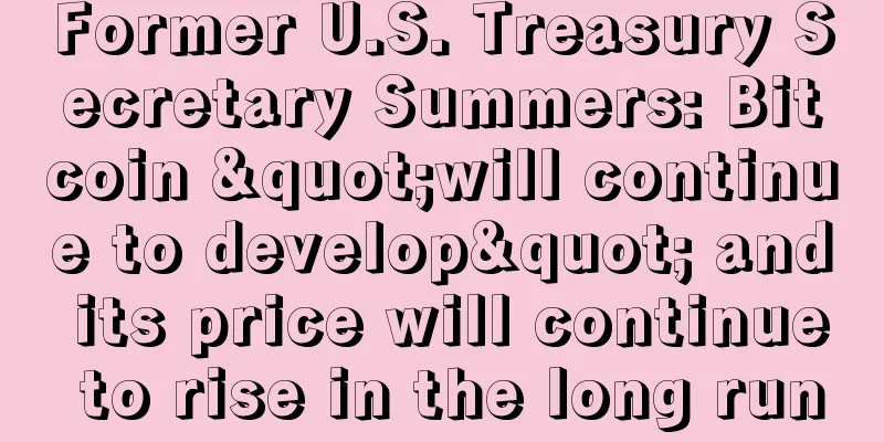 Former U.S. Treasury Secretary Summers: Bitcoin "will continue to develop" and its price will continue to rise in the long run