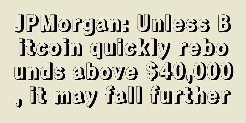 JPMorgan: Unless Bitcoin quickly rebounds above $40,000, it may fall further