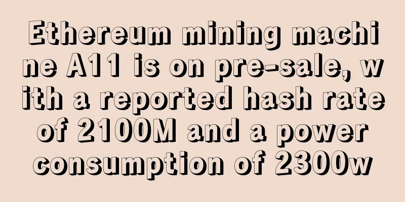 Ethereum mining machine A11 is on pre-sale, with a reported hash rate of 2100M and a power consumption of 2300w