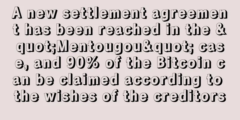 A new settlement agreement has been reached in the "Mentougou" case, and 90% of the Bitcoin can be claimed according to the wishes of the creditors