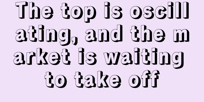 The top is oscillating, and the market is waiting to take off