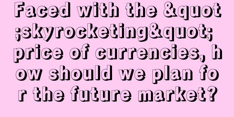 Faced with the "skyrocketing" price of currencies, how should we plan for the future market?