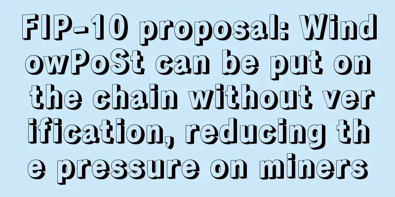 FIP-10 proposal: WindowPoSt can be put on the chain without verification, reducing the pressure on miners