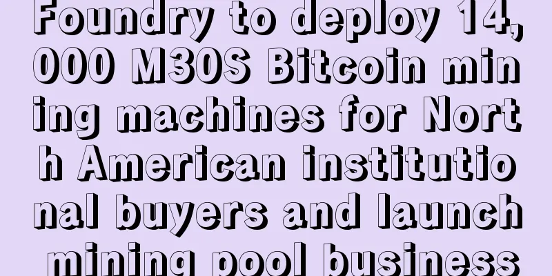 Foundry to deploy 14,000 M30S Bitcoin mining machines for North American institutional buyers and launch mining pool business