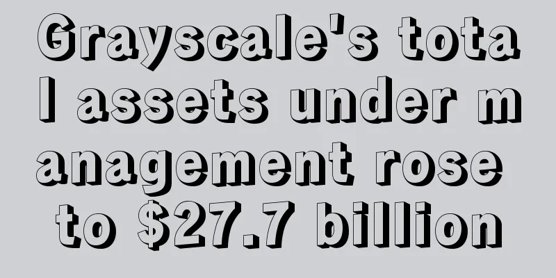 Grayscale's total assets under management rose to $27.7 billion