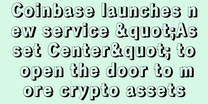 Coinbase launches new service "Asset Center" to open the door to more crypto assets