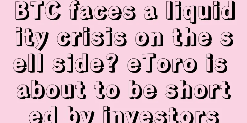 BTC faces a liquidity crisis on the sell side? eToro is about to be shorted by investors