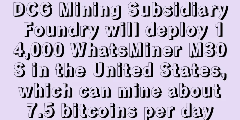 DCG Mining Subsidiary Foundry will deploy 14,000 WhatsMiner M30S in the United States, which can mine about 7.5 bitcoins per day