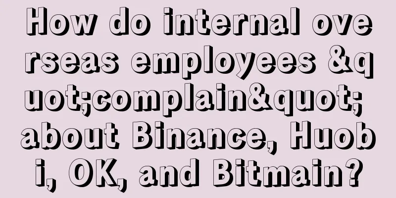 How do internal overseas employees "complain" about Binance, Huobi, OK, and Bitmain?