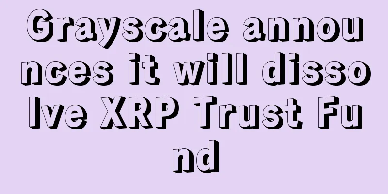 Grayscale announces it will dissolve XRP Trust Fund
