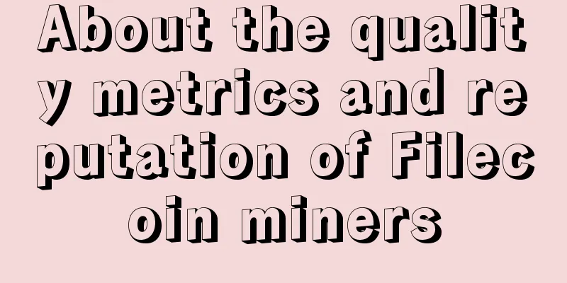 About the quality metrics and reputation of Filecoin miners