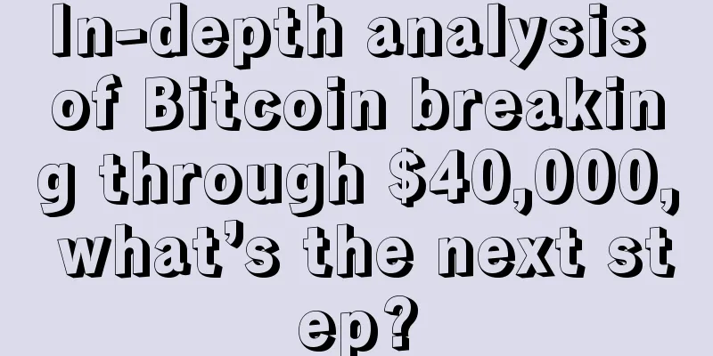 In-depth analysis of Bitcoin breaking through $40,000, what’s the next step?