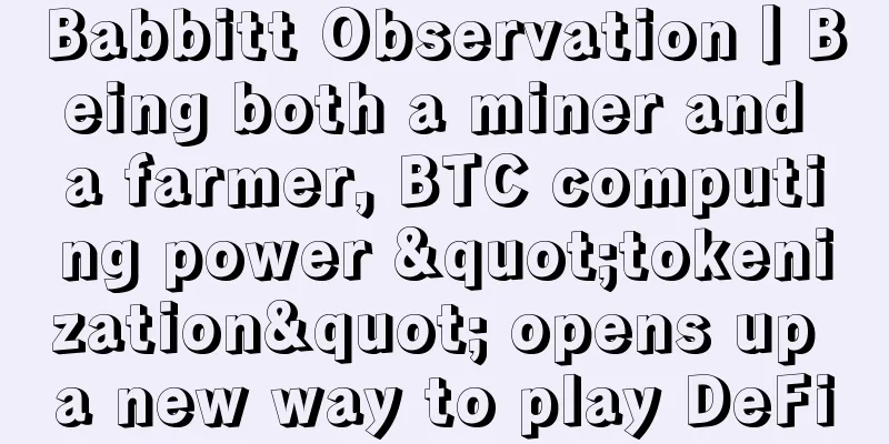 Babbitt Observation丨Being both a miner and a farmer, BTC computing power "tokenization" opens up a new way to play DeFi