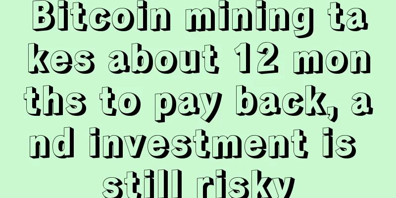 Bitcoin mining takes about 12 months to pay back, and investment is still risky