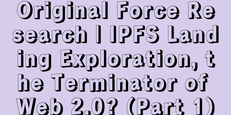 Original Force Research | IPFS Landing Exploration, the Terminator of Web 2.0? (Part 1)