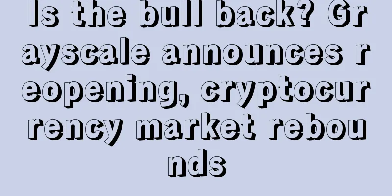 Is the bull back? Grayscale announces reopening, cryptocurrency market rebounds