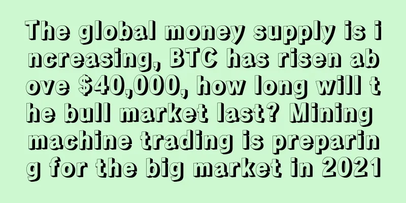 The global money supply is increasing, BTC has risen above $40,000, how long will the bull market last? Mining machine trading is preparing for the big market in 2021