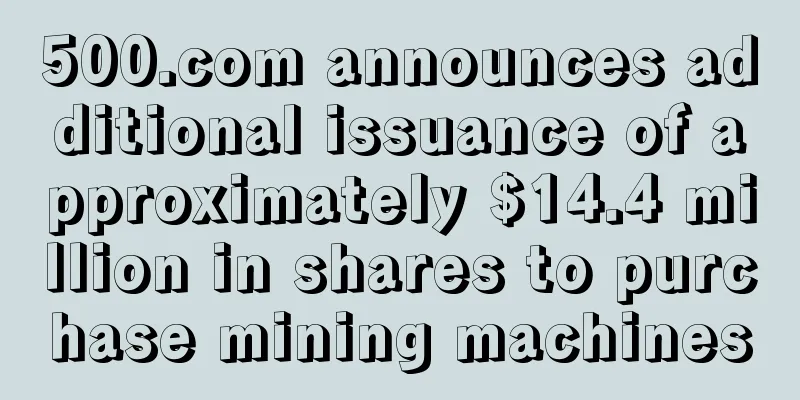 500.com announces additional issuance of approximately $14.4 million in shares to purchase mining machines