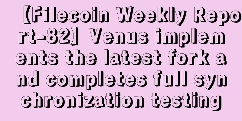 【Filecoin Weekly Report-82】Venus implements the latest fork and completes full synchronization testing