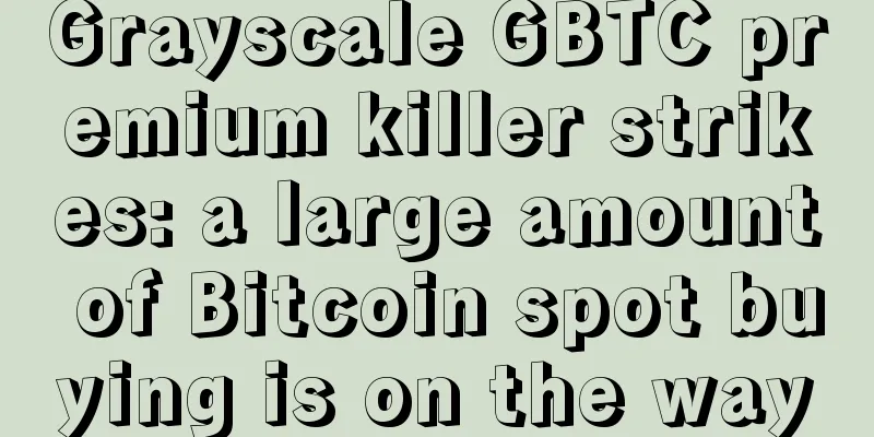 Grayscale GBTC premium killer strikes: a large amount of Bitcoin spot buying is on the way