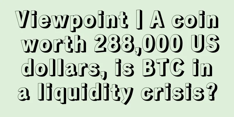 Viewpoint丨A coin worth 288,000 US dollars, is BTC in a liquidity crisis?