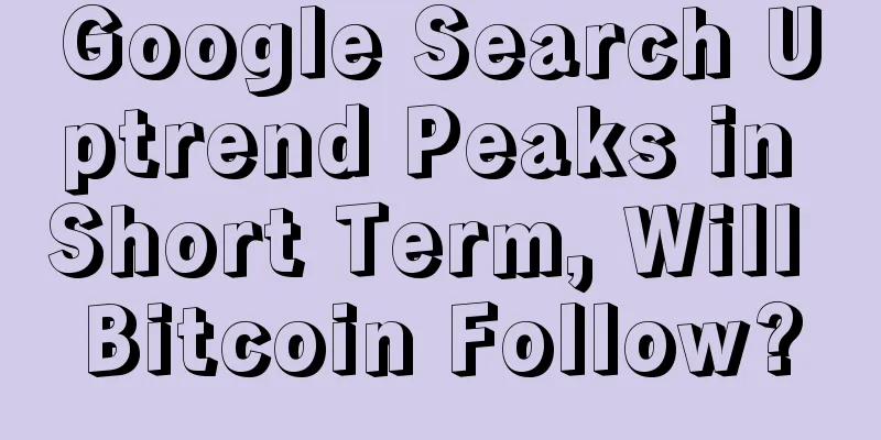 Google Search Uptrend Peaks in Short Term, Will Bitcoin Follow?