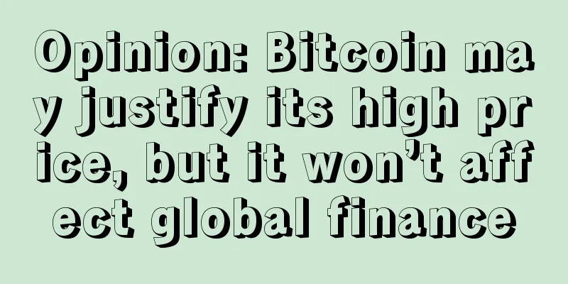 Opinion: Bitcoin may justify its high price, but it won’t affect global finance