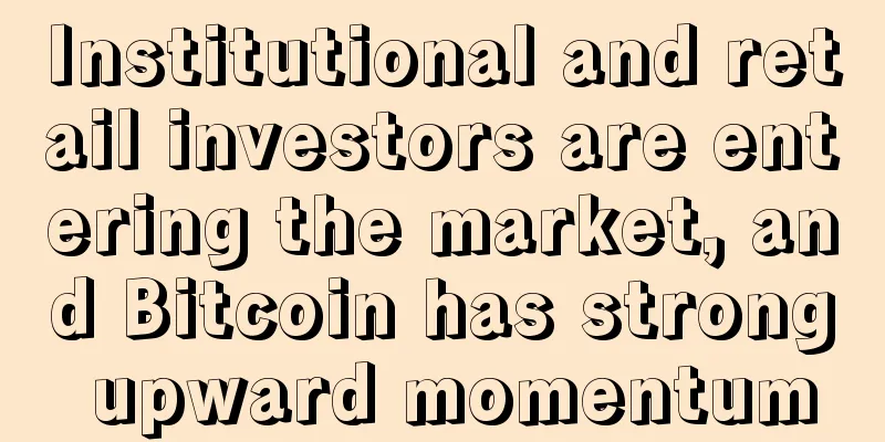 Institutional and retail investors are entering the market, and Bitcoin has strong upward momentum