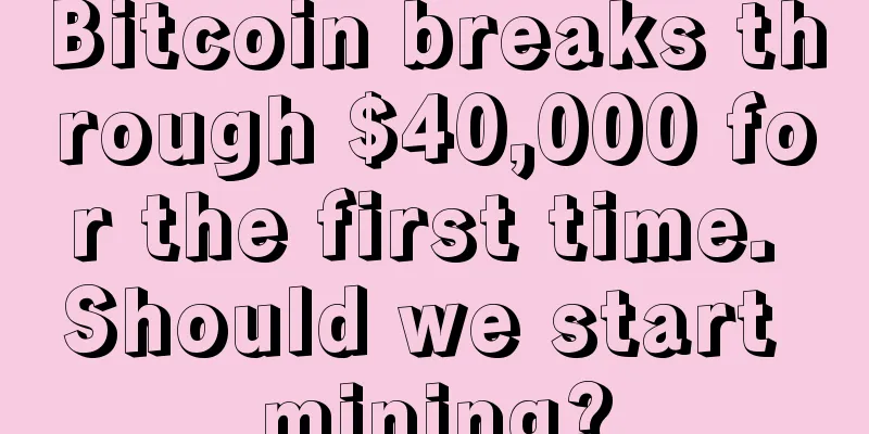 Bitcoin breaks through $40,000 for the first time. Should we start mining?