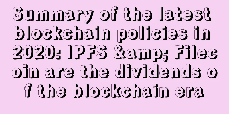 Summary of the latest blockchain policies in 2020: IPFS & Filecoin are the dividends of the blockchain era