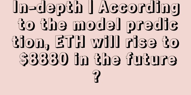 In-depth丨According to the model prediction, ETH will rise to $8880 in the future?