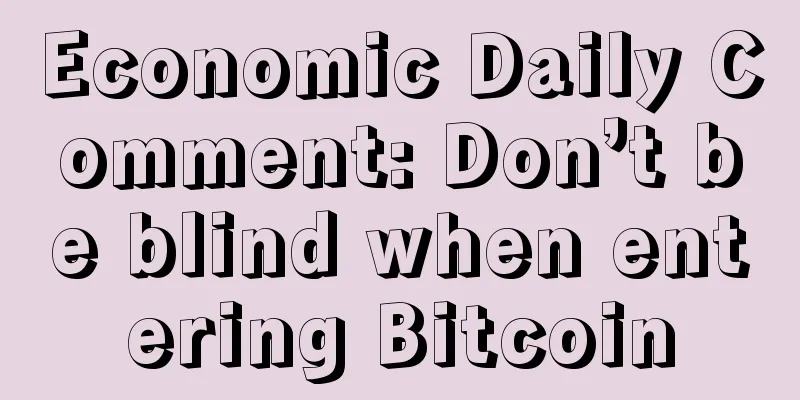 Economic Daily Comment: Don’t be blind when entering Bitcoin