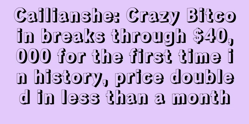 Cailianshe: Crazy Bitcoin breaks through $40,000 for the first time in history, price doubled in less than a month