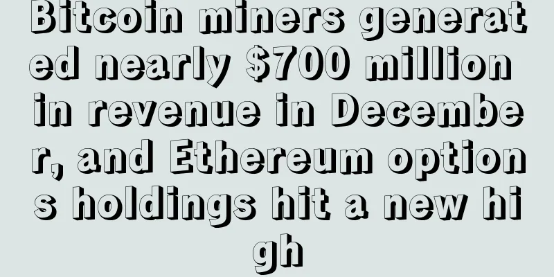 Bitcoin miners generated nearly $700 million in revenue in December, and Ethereum options holdings hit a new high