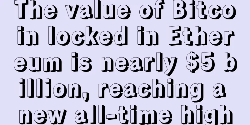 The value of Bitcoin locked in Ethereum is nearly $5 billion, reaching a new all-time high
