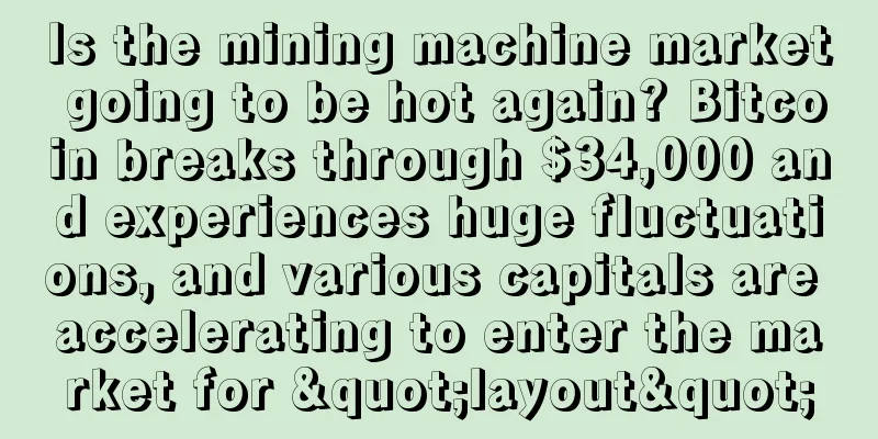 Is the mining machine market going to be hot again? Bitcoin breaks through $34,000 and experiences huge fluctuations, and various capitals are accelerating to enter the market for "layout"