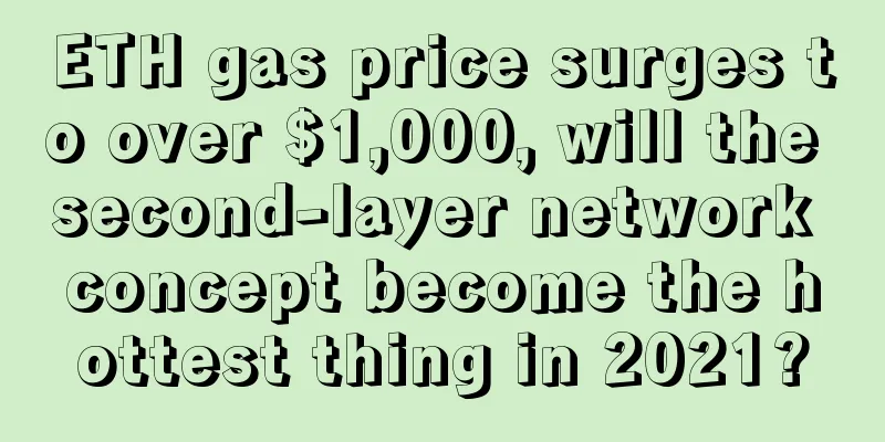 ETH gas price surges to over $1,000, will the second-layer network concept become the hottest thing in 2021?