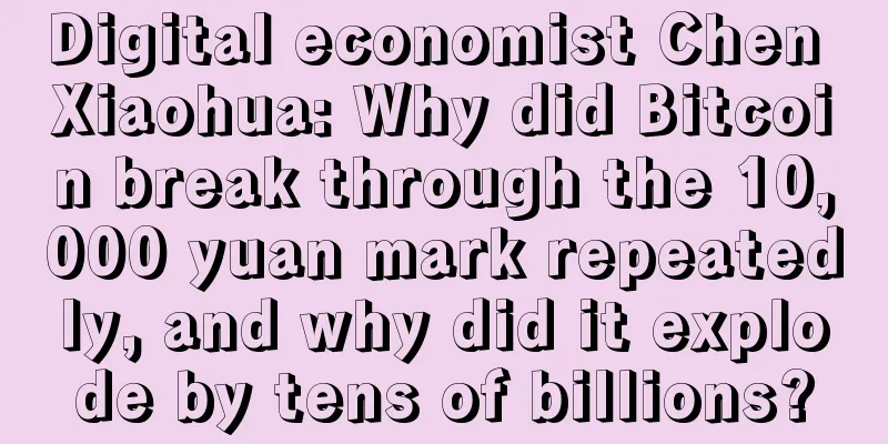 Digital economist Chen Xiaohua: Why did Bitcoin break through the 10,000 yuan mark repeatedly, and why did it explode by tens of billions?