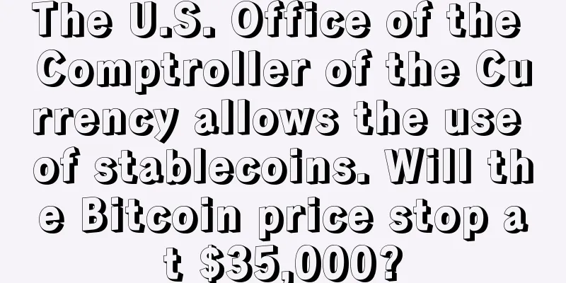 The U.S. Office of the Comptroller of the Currency allows the use of stablecoins. Will the Bitcoin price stop at $35,000?