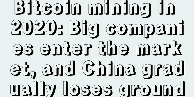 Bitcoin mining in 2020: Big companies enter the market, and China gradually loses ground