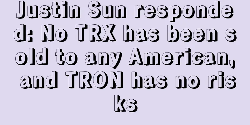 Justin Sun responded: No TRX has been sold to any American, and TRON has no risks