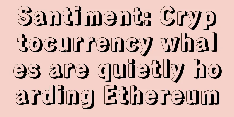 Santiment: Cryptocurrency whales are quietly hoarding Ethereum