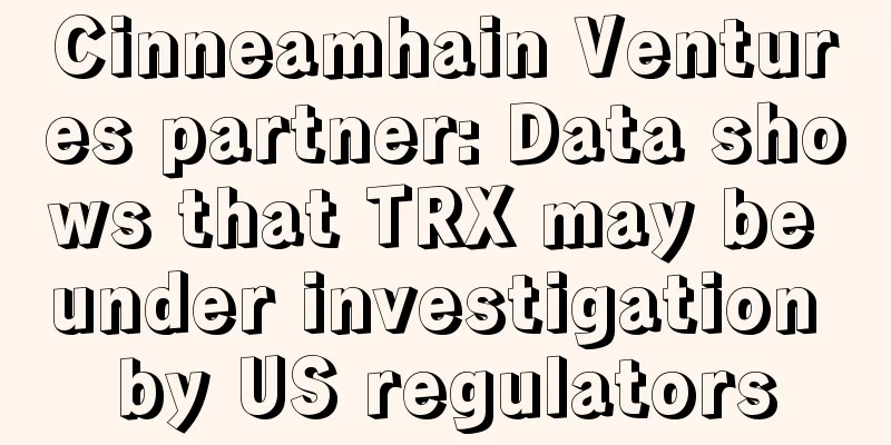 Cinneamhain Ventures partner: Data shows that TRX may be under investigation by US regulators