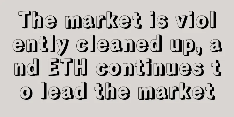 The market is violently cleaned up, and ETH continues to lead the market