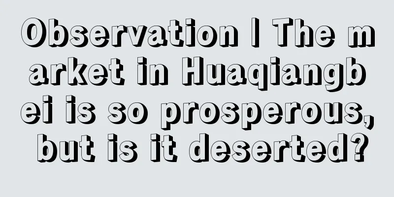 Observation | The market in Huaqiangbei is so prosperous, but is it deserted?
