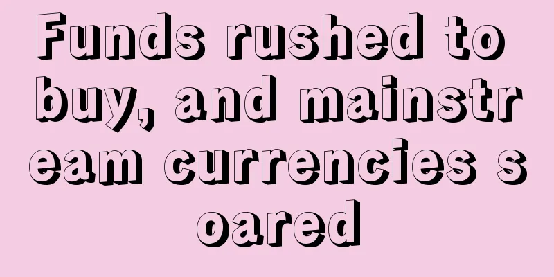 Funds rushed to buy, and mainstream currencies soared