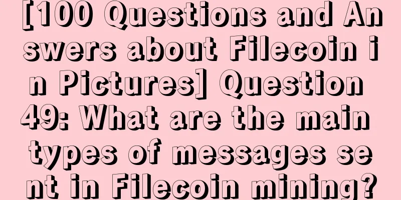 [100 Questions and Answers about Filecoin in Pictures] Question 49: What are the main types of messages sent in Filecoin mining?