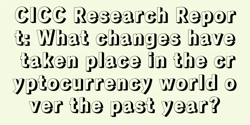 CICC Research Report: What changes have taken place in the cryptocurrency world over the past year?